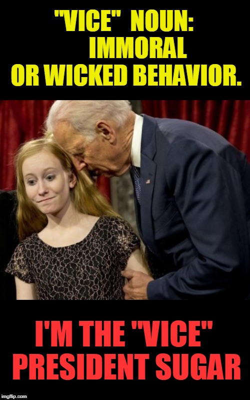 Vice-2 :an immoral or wicked personal characteristic.
plural noun: vices | "VICE" 
NOUN: 

   IMMORAL OR WICKED BEHAVIOR. I'M THE "VICE" PRESIDENT SUGAR | image tagged in politics,joe biden,bad touch | made w/ Imgflip meme maker