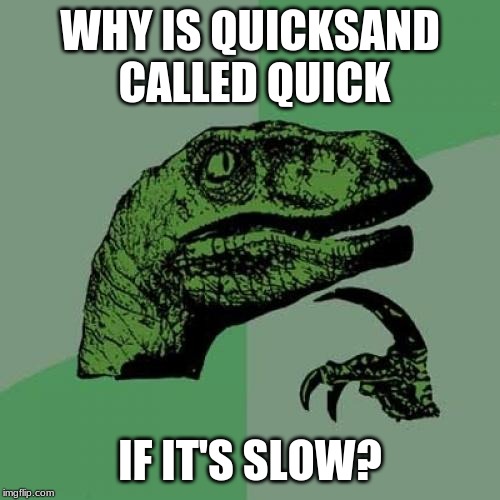 Philosoraptor | WHY IS QUICKSAND CALLED QUICK; IF IT'S SLOW? | image tagged in memes,philosoraptor | made w/ Imgflip meme maker