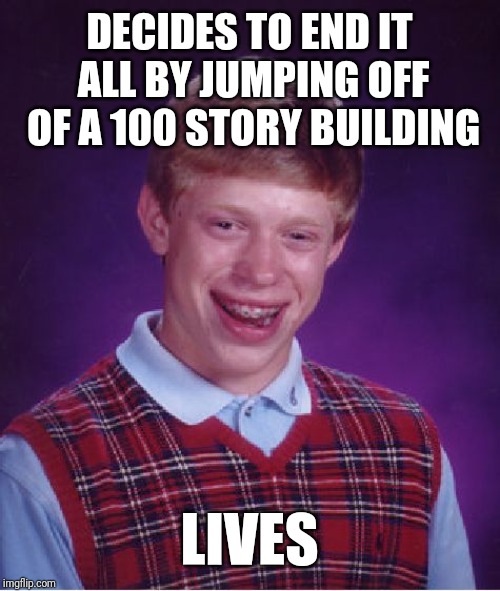 Bad Luck Brian | DECIDES TO END IT ALL BY JUMPING OFF OF A 100 STORY BUILDING; LIVES | image tagged in memes,bad luck brian | made w/ Imgflip meme maker