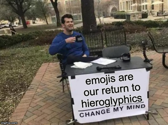 Change My Mind | emojis are our return to hieroglyphics | image tagged in memes,change my mind | made w/ Imgflip meme maker