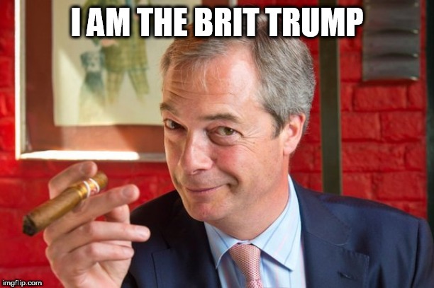 Farage Brexit | I AM THE BRIT TRUMP | image tagged in farage brexit | made w/ Imgflip meme maker