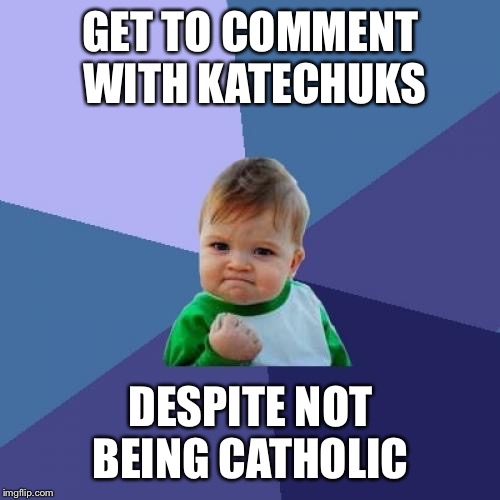 Success Kid Meme | GET TO COMMENT WITH KATECHUKS DESPITE NOT BEING CATHOLIC | image tagged in memes,success kid | made w/ Imgflip meme maker