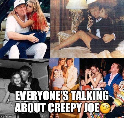 Creepy Trump | EVERYONE'S TALKING ABOUT CREEPY JOE🧐 | image tagged in donald trump,creepy trump,daughter wife,ivanka trump,facebook | made w/ Imgflip meme maker