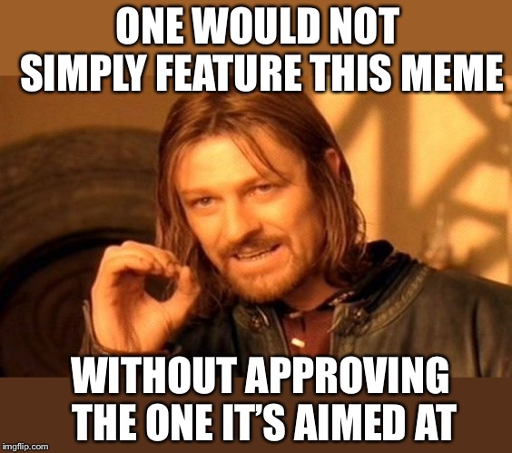 One Does Not Simply Meme | ONE WOULD NOT SIMPLY FEATURE THIS MEME WITHOUT APPROVING THE ONE IT’S AIMED AT | image tagged in memes,one does not simply | made w/ Imgflip meme maker