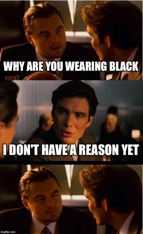 Inception | WHY ARE YOU WEARING BLACK; I DON'T HAVE A REASON YET | image tagged in memes,inception | made w/ Imgflip meme maker