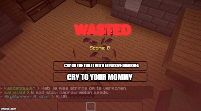 Minecraft | WASTED; CRY ON THE TOILET WITH EXPLOSIVE DIARRHEA; CRY TO YOUR MOMMY | image tagged in minecraft | made w/ Imgflip meme maker