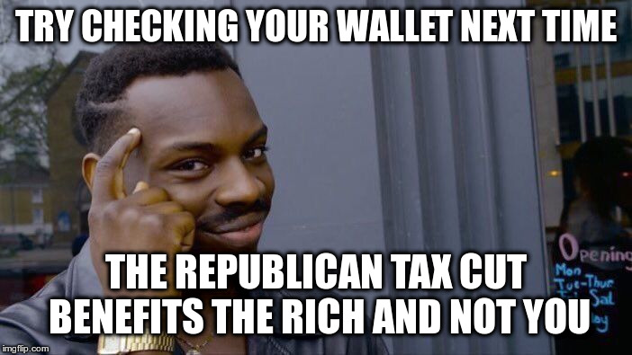 Roll Safe Think About It Meme | TRY CHECKING YOUR WALLET NEXT TIME THE REPUBLICAN TAX CUT BENEFITS THE RICH AND NOT YOU | image tagged in memes,roll safe think about it | made w/ Imgflip meme maker