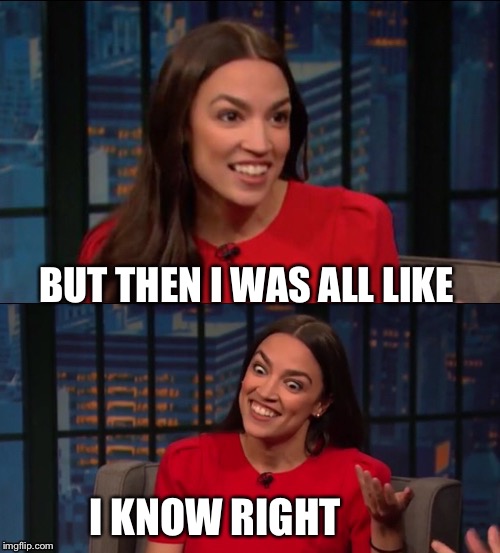 Bad Pun AOC | BUT THEN I WAS ALL LIKE I KNOW RIGHT | image tagged in bad pun aoc | made w/ Imgflip meme maker