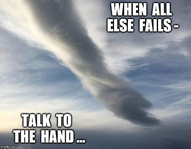 When  all  else  fails - talk  to  the  hand … | WHEN  ALL  ELSE  FAILS -; TALK  TO  THE  HAND ... | image tagged in god,hand of god,talk to the hand,mighty hand,when all else fails,desperation | made w/ Imgflip meme maker