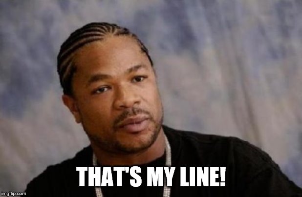 Serious Xzibit Meme | THAT'S MY LINE! | image tagged in memes,serious xzibit | made w/ Imgflip meme maker