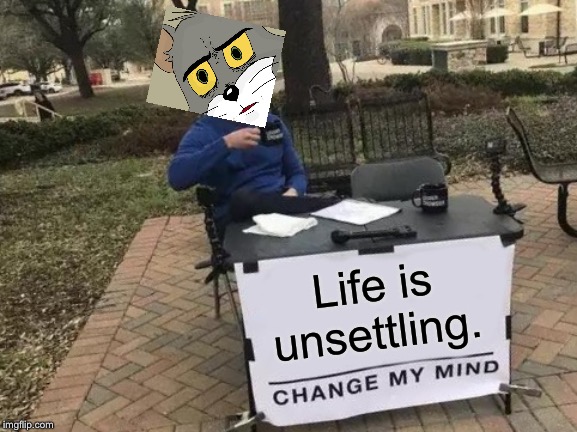 Change My Mind Meme | Life is unsettling. | image tagged in memes,change my mind | made w/ Imgflip meme maker