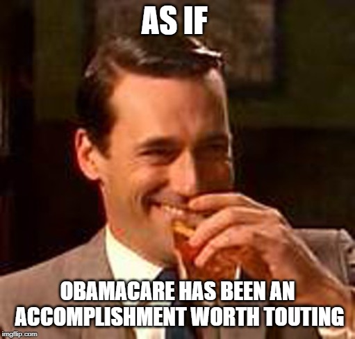 Jon Hamm mad men | AS IF OBAMACARE HAS BEEN AN ACCOMPLISHMENT WORTH TOUTING | image tagged in jon hamm mad men | made w/ Imgflip meme maker