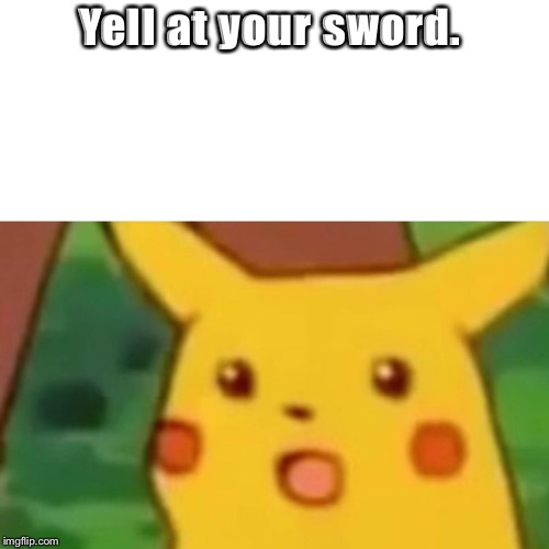 Surprised Pikachu Meme | Yell at your sword. | image tagged in memes,surprised pikachu | made w/ Imgflip meme maker