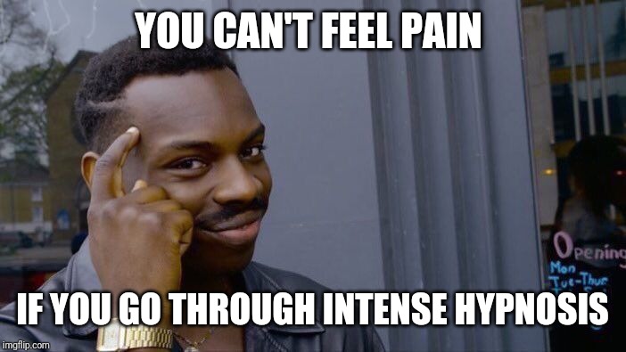 Roll Safe Think About It | YOU CAN'T FEEL PAIN; IF YOU GO THROUGH INTENSE HYPNOSIS | image tagged in memes,roll safe think about it | made w/ Imgflip meme maker