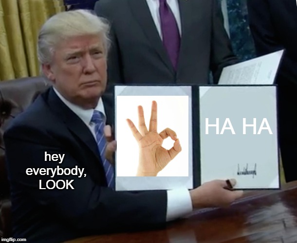 Trump Bill Signing Meme | HA HA; hey everybody, LOOK | image tagged in memes,trump bill signing | made w/ Imgflip meme maker