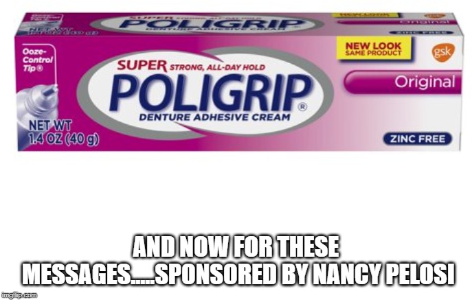 She should look into this | AND NOW FOR THESE MESSAGES.....SPONSORED BY NANCY PELOSI | image tagged in nancy pelosi,poligrip,adhesive,cream,speaker,pelosi | made w/ Imgflip meme maker