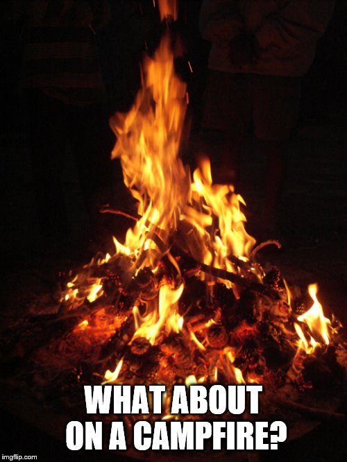 WHAT ABOUT ON A CAMPFIRE? | made w/ Imgflip meme maker