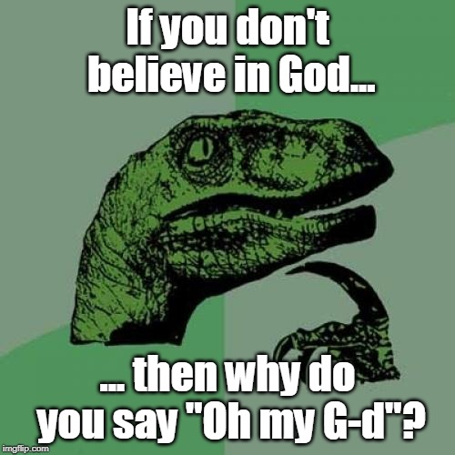 Are we conditioned to say it, built in, or is it in us as we knew it all along (Romans 1:19-20)? | If you don't believe in God... ... then why do you say "Oh my G-d"? | image tagged in memes,philosoraptor,god,jesus,believe,bible | made w/ Imgflip meme maker
