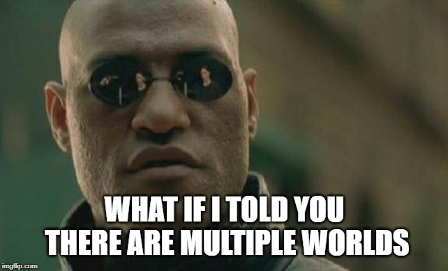 Matrix Morpheus Meme | WHAT IF I TOLD YOU THERE ARE MULTIPLE WORLDS | image tagged in memes,matrix morpheus | made w/ Imgflip meme maker