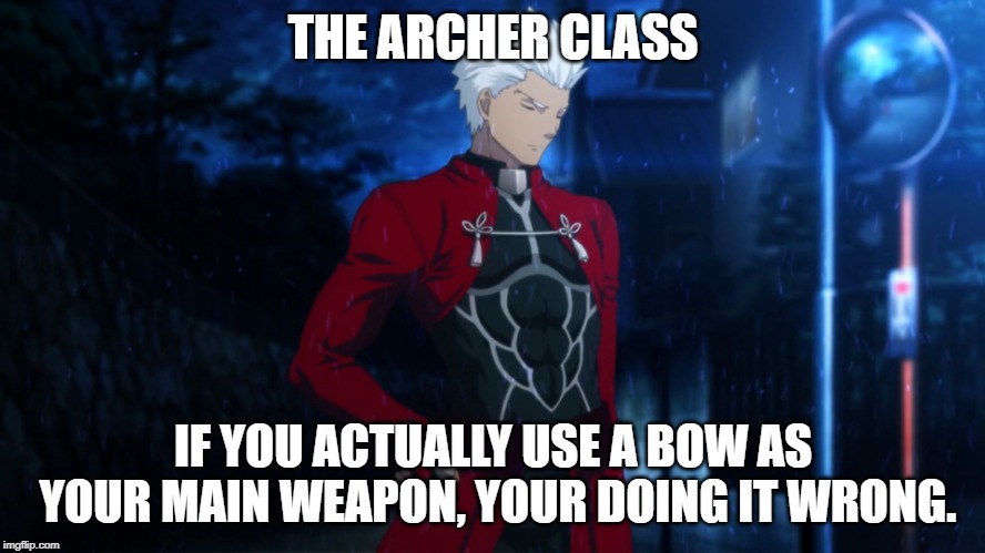 Archer fate | THE ARCHER CLASS; IF YOU ACTUALLY USE A BOW AS YOUR MAIN WEAPON, YOUR DOING IT WRONG. | image tagged in archer fate | made w/ Imgflip meme maker