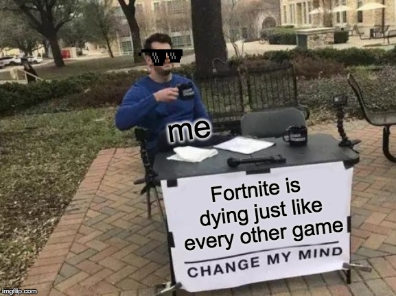 Change My Mind Meme | me; Fortnite is dying just like every other game | image tagged in memes,change my mind | made w/ Imgflip meme maker