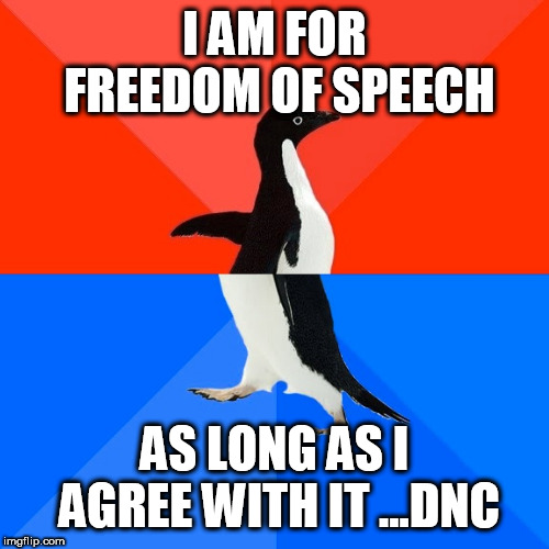 Socially Awesome Awkward Penguin Meme | I AM FOR FREEDOM OF SPEECH; AS LONG AS I AGREE WITH IT ...DNC | image tagged in memes,socially awesome awkward penguin | made w/ Imgflip meme maker