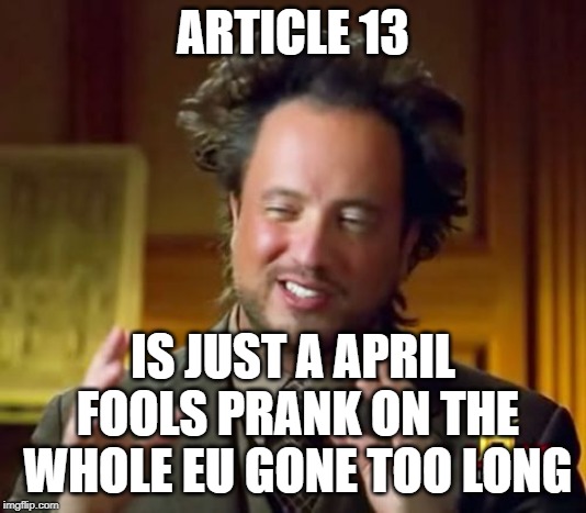 EUA13 | ARTICLE 13; IS JUST A APRIL FOOLS PRANK ON THE WHOLE EU GONE TOO LONG | image tagged in memes,ancient aliens,article 13,april fools | made w/ Imgflip meme maker