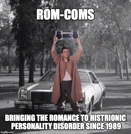 ROM-COMS; BRINGING THE ROMANCE TO HISTRIONIC PERSONALITY DISORDER SINCE 1989 | image tagged in rom-coms histrionic personality disorder | made w/ Imgflip meme maker