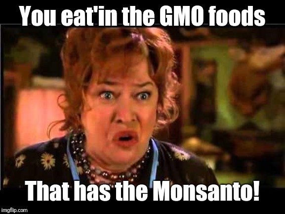 Water boy mama | You eat'in the GMO foods; That has the Monsanto! | image tagged in water boy mama | made w/ Imgflip meme maker