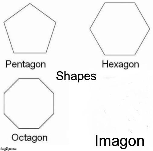 Pentagon Hexagon Octagon Meme | Shapes; Imagon | image tagged in memes,pentagon hexagon octagon | made w/ Imgflip meme maker