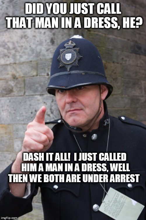 english bobby UK | DID YOU JUST CALL THAT MAN IN A DRESS, HE? DASH IT ALL!  I JUST CALLED HIM A MAN IN A DRESS, WELL THEN WE BOTH ARE UNDER ARREST | image tagged in english bobby uk | made w/ Imgflip meme maker