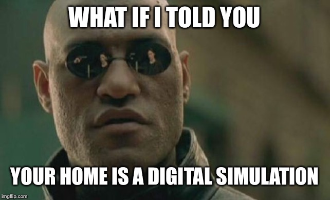 Matrix Morpheus Meme | WHAT IF I TOLD YOU YOUR HOME IS A DIGITAL SIMULATION | image tagged in memes,matrix morpheus | made w/ Imgflip meme maker