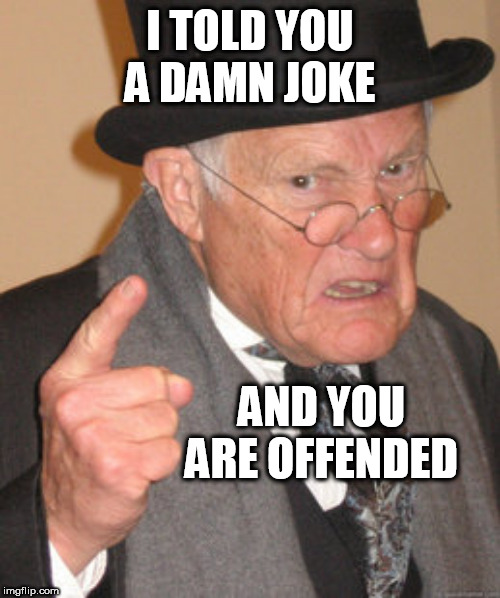 Back In My Day Meme | I TOLD YOU A DAMN JOKE; AND YOU ARE OFFENDED | image tagged in memes,back in my day | made w/ Imgflip meme maker