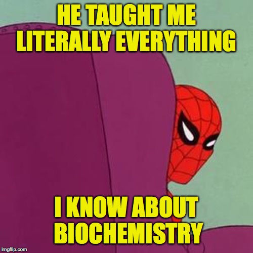 HE TAUGHT ME LITERALLY EVERYTHING I KNOW ABOUT BIOCHEMISTRY | made w/ Imgflip meme maker