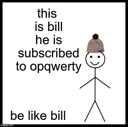 Be Like Bill | this is bill he is subscribed to opqwerty; be like bill | image tagged in memes,be like bill | made w/ Imgflip meme maker