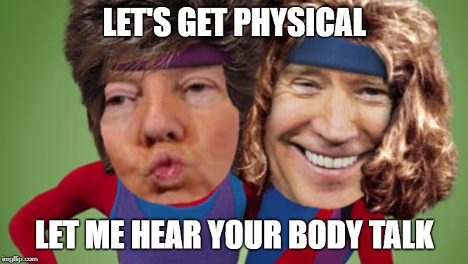 Let's get physical | LET'S GET PHYSICAL; LET ME HEAR YOUR BODY TALK | image tagged in joe biden,donald trump,let's get physical | made w/ Imgflip meme maker