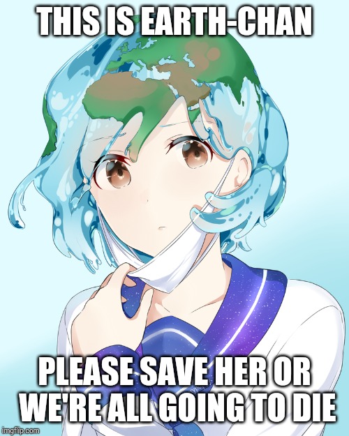 THIS IS EARTH-CHAN; PLEASE SAVE HER OR WE'RE ALL GOING TO DIE | made w/ Imgflip meme maker
