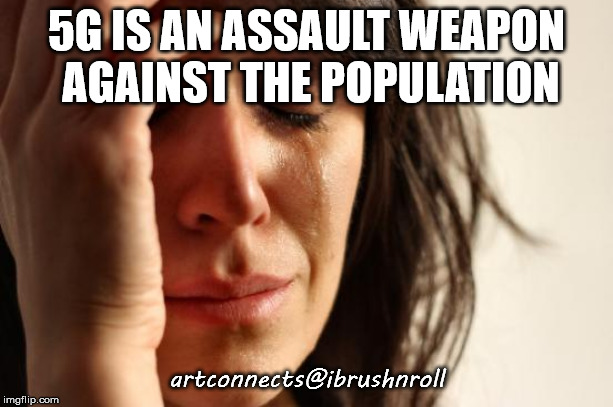 First World Problems Meme | 5G IS AN ASSAULT WEAPON AGAINST THE POPULATION; artconnects@ibrushnroll | image tagged in memes,first world problems | made w/ Imgflip meme maker