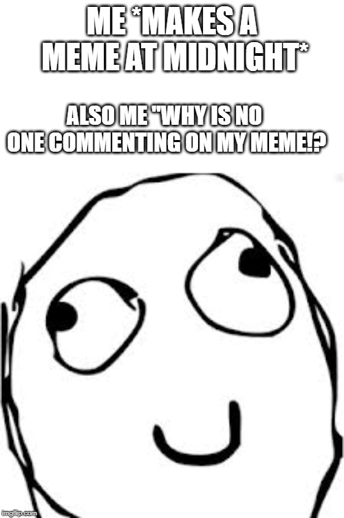 Derp | ME *MAKES A MEME AT MIDNIGHT*; ALSO ME "WHY IS NO ONE COMMENTING ON MY MEME!? | image tagged in memes,derp | made w/ Imgflip meme maker