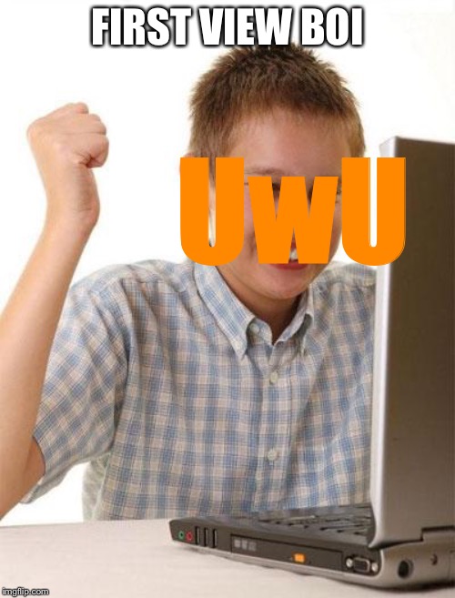 First Day On The Internet Kid Meme | FIRST VIEW BOI UwU | image tagged in memes,first day on the internet kid | made w/ Imgflip meme maker