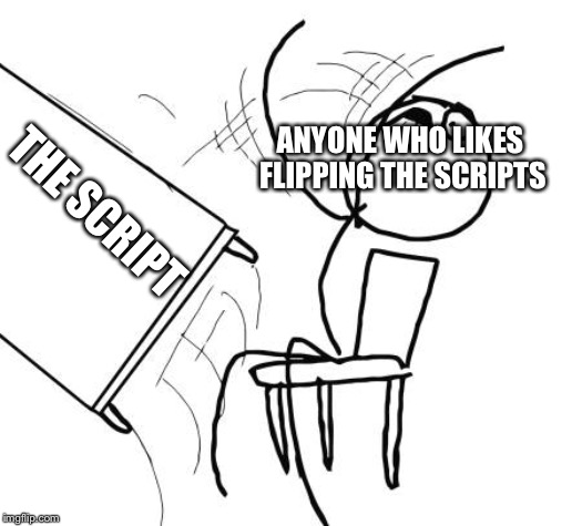 Table Flip Guy Meme | THE SCRIPT ANYONE WHO LIKES FLIPPING THE SCRIPTS | image tagged in memes,table flip guy | made w/ Imgflip meme maker
