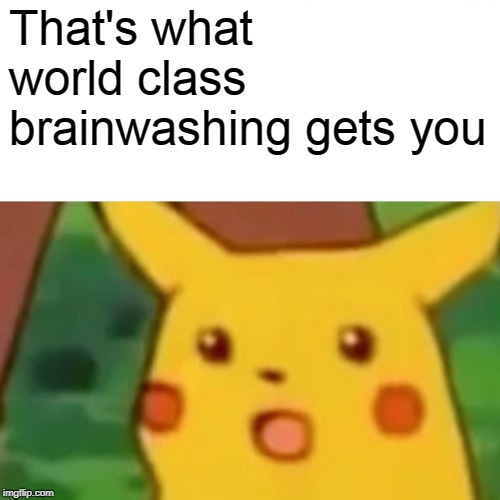 Surprised Pikachu Meme | That's what world class brainwashing gets you | image tagged in memes,surprised pikachu | made w/ Imgflip meme maker