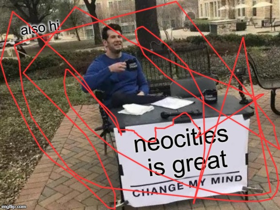 Change My Mind Meme | also hi; neocities is
great | image tagged in memes,change my mind | made w/ Imgflip meme maker