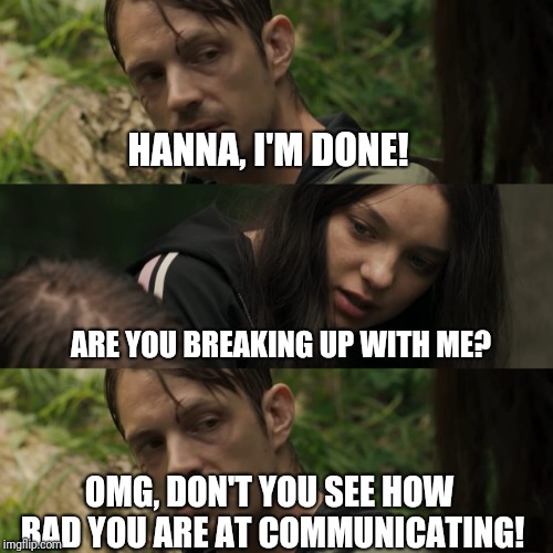 HANNA, I'M DONE! ARE YOU BREAKING UP WITH ME? OMG, DON'T YOU SEE HOW BAD YOU ARE AT COMMUNICATING! | image tagged in hanna | made w/ Imgflip meme maker