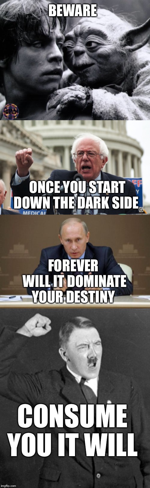It starts with socialism and free stuff | BEWARE; ONCE YOU START DOWN THE DARK SIDE; FOREVER WILL IT DOMINATE YOUR DESTINY; CONSUME YOU IT WILL | image tagged in memes,vladimir putin,angry hitler,yoda  luke,bernie sanders,socialism | made w/ Imgflip meme maker