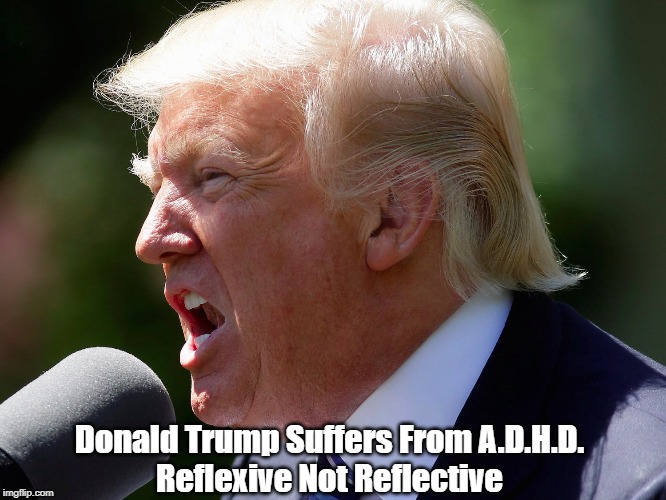 Donald Trump Suffers From A.D.H.D. Reflexive Not Reflective | made w/ Imgflip meme maker