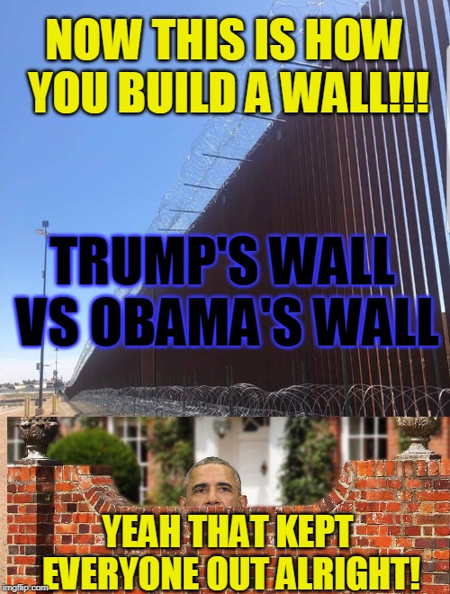 NOW THIS IS HOW YOU BUILD A WALL!!! TRUMP'S WALL VS OBAMA'S WALL; YEAH THAT KEPT EVERYONE OUT ALRIGHT! | made w/ Imgflip meme maker