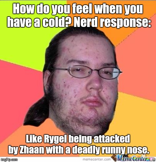 Nerd | How do you feel when you have a cold? Nerd response:; Like Rygel being attacked by Zhaan with a deadly runny nose. | image tagged in nerd,memes | made w/ Imgflip meme maker