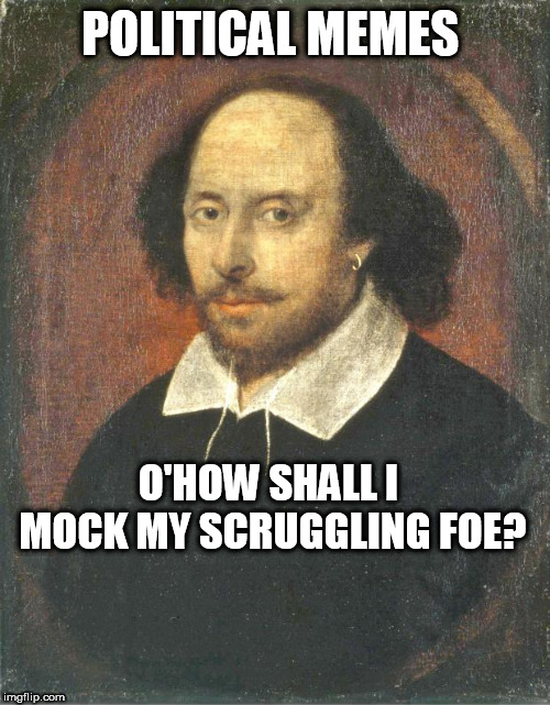 Shakespere | POLITICAL MEMES; O'HOW SHALL I MOCK MY SCRUGGLING FOE? | image tagged in shakespere | made w/ Imgflip meme maker
