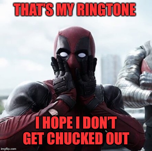 Deadpool Surprised Meme | THAT’S MY RINGTONE I HOPE I DON’T GET CHUCKED OUT | image tagged in memes,deadpool surprised | made w/ Imgflip meme maker